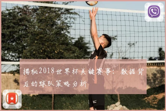 揭秘2018世界杯关键赛事:数据背后的球队策略分析