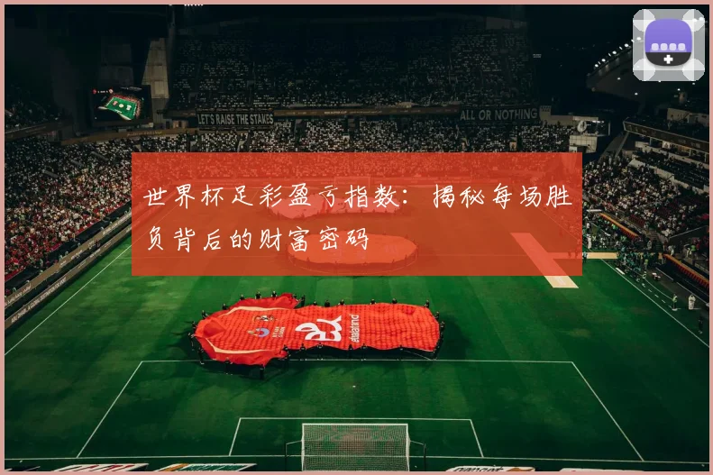 世界杯足彩盈亏指数:揭秘每场胜负背后的财富密码