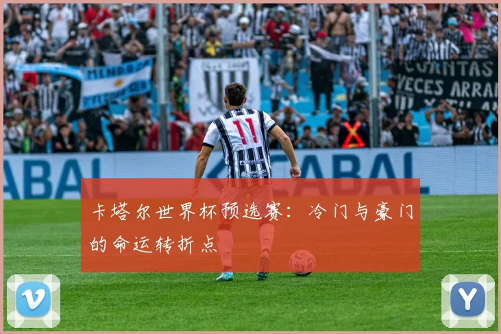 卡塔尔世界杯预选赛:冷门与豪门的命运转折点