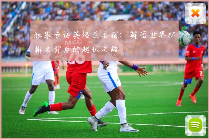 独家专访英格兰名宿：解密世界杯排名背后的起伏之路