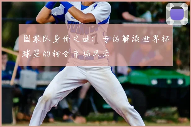 国家队身价之谜：专访解读世界杯球星的转会市场风云