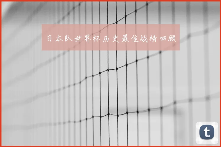 日本队世界杯历史最佳战绩回顾