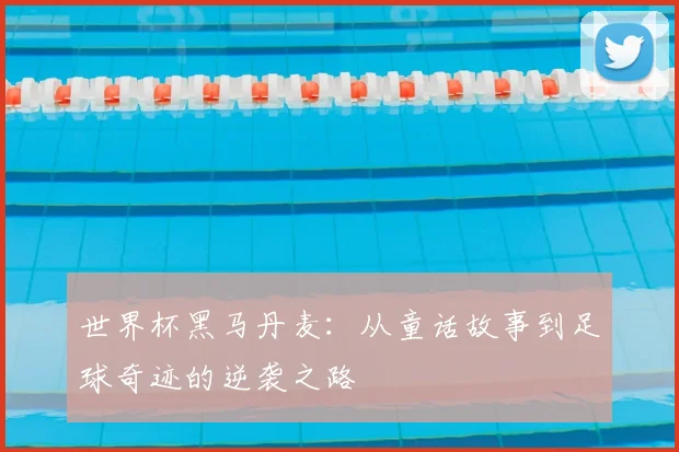 世界杯黑马丹麦：从童话故事到足球奇迹的逆袭之路