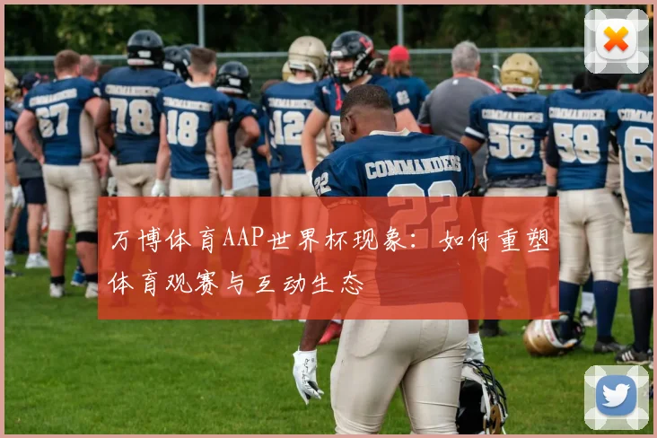万博体育AAP世界杯现象:如何重塑体育观赛与互动生态