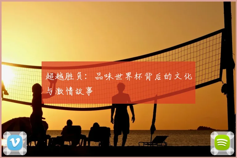 超越胜负：品味世界杯背后的文化与激情故事