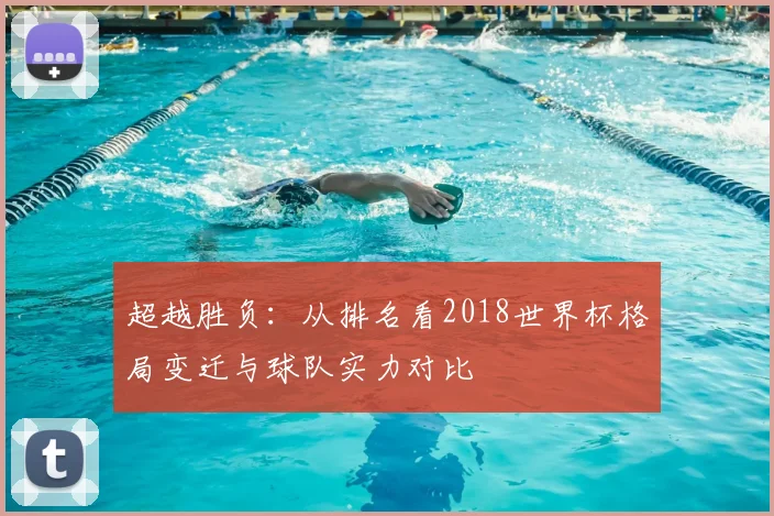 超越胜负：从排名看2018世界杯格局变迁与球队实力对比