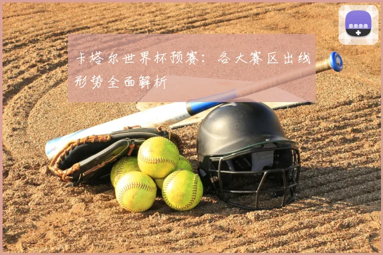 卡塔尔世界杯预赛：各大赛区出线形势全面解析