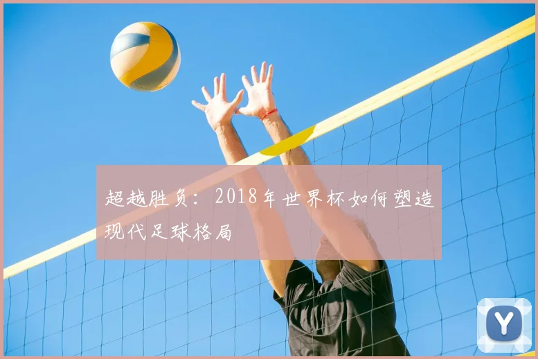 超越胜负：2018年世界杯如何塑造现代足球格局