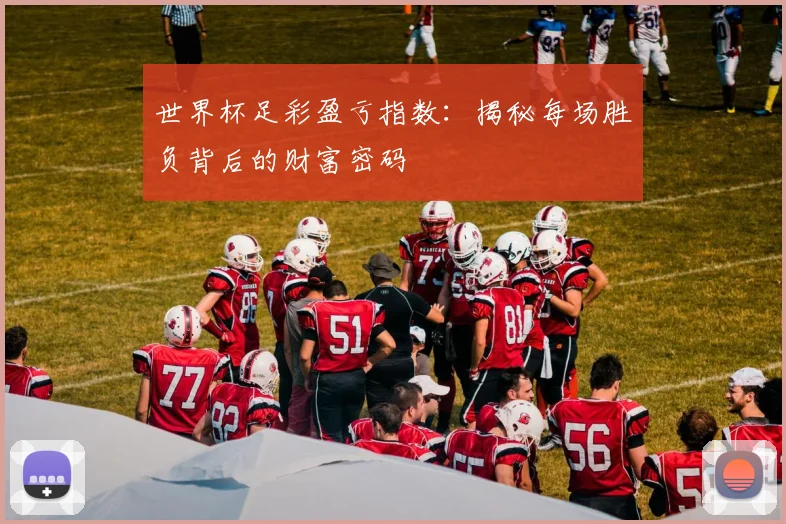 世界杯足彩盈亏指数:揭秘每场胜负背后的财富密码