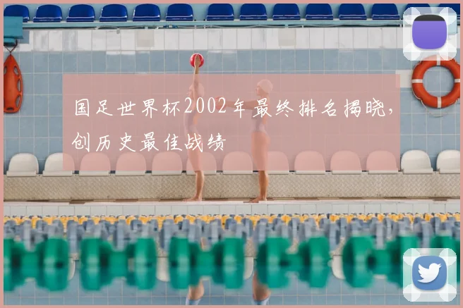 国足世界杯2002年最终排名揭晓，创历史最佳战绩