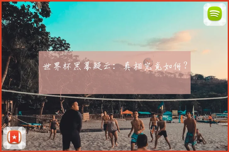 世界杯黑幕疑云：真相究竟如何？