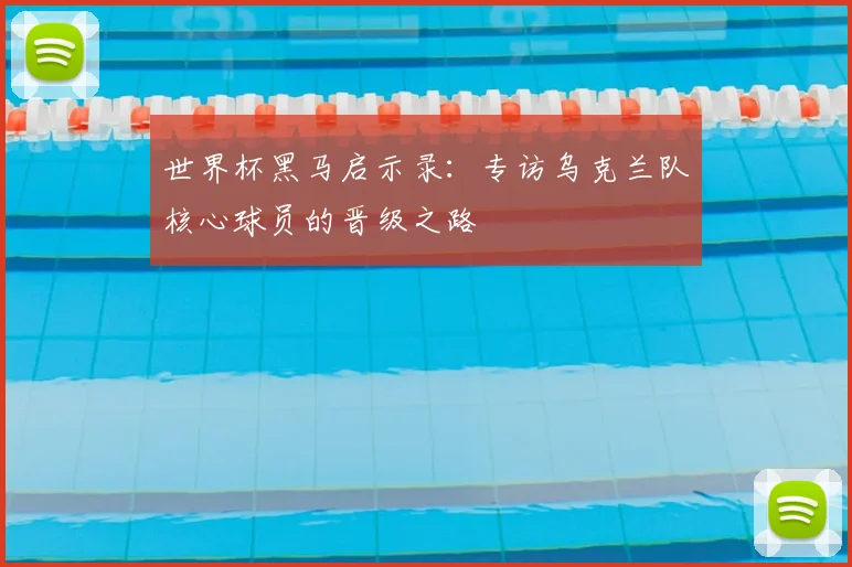 世界杯黑马启示录：专访乌克兰队核心球员的晋级之路