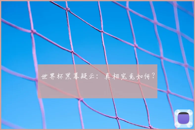世界杯黑幕疑云：真相究竟如何？