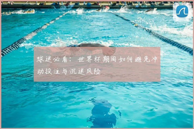 球迷必看：世界杯期间如何避免冲动投注与沉迷风险