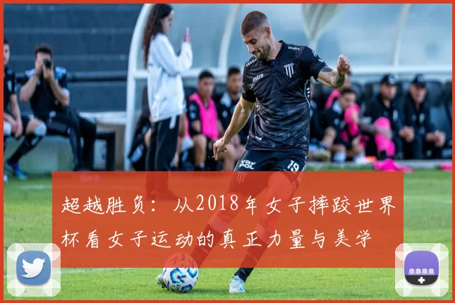 超越胜负：从2018年女子摔跤世界杯看女子运动的真正力量与美学