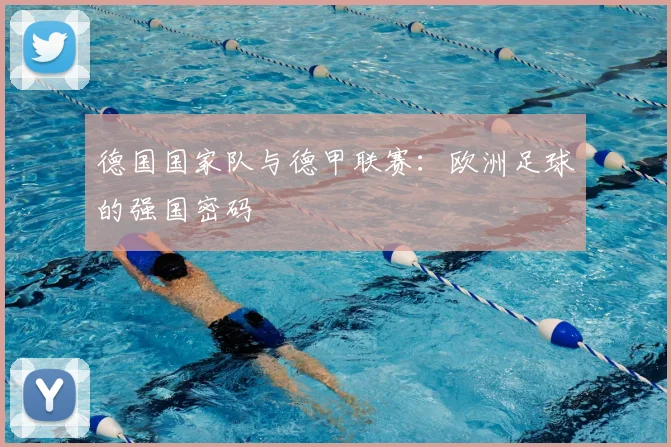 德国国家队与德甲联赛：欧洲足球的强国密码