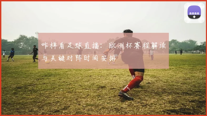 咋样看足球直播：欧洲杯赛程解读与关键对阵时间安排