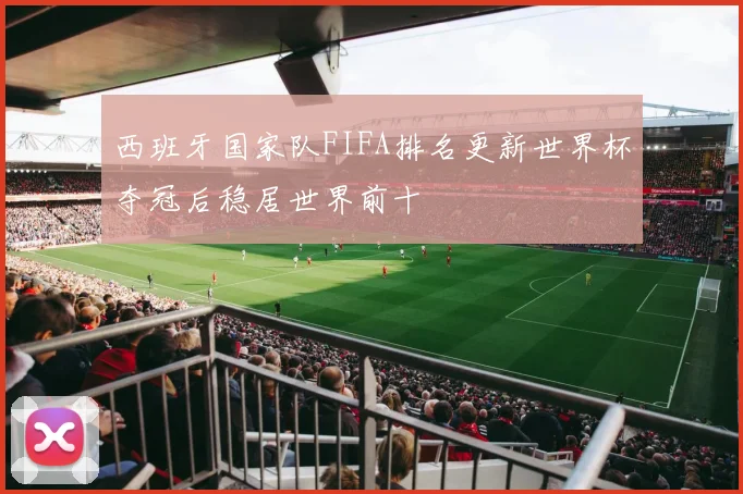 西班牙国家队FIFA排名更新世界杯夺冠后稳居世界前十