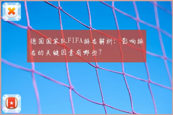 德国国家队FIFA排名解析:影响排名的关键因素有哪些?