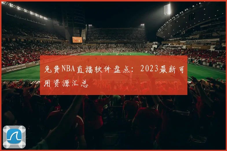 免费NBA直播软件盘点:2023最新可用资源汇总