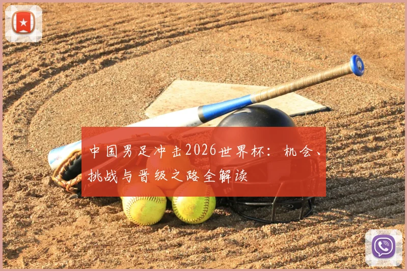 中国男足冲击2026世界杯：机会、挑战与晋级之路全解读