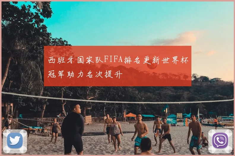 西班牙国家队FIFA排名更新世界杯冠军助力名次提升