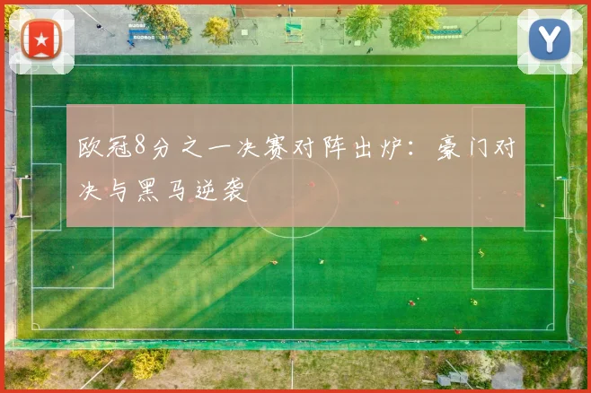 欧冠8分之一决赛对阵出炉：豪门对决与黑马逆袭