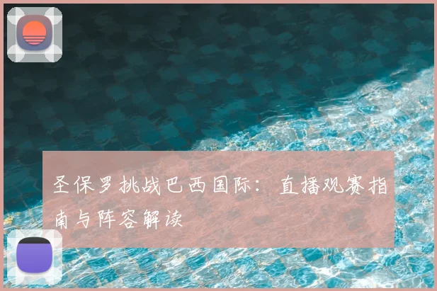 圣保罗挑战巴西国际：直播观赛指南与阵容解读