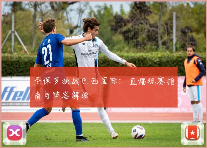 圣保罗挑战巴西国际：直播观赛指南与阵容解读