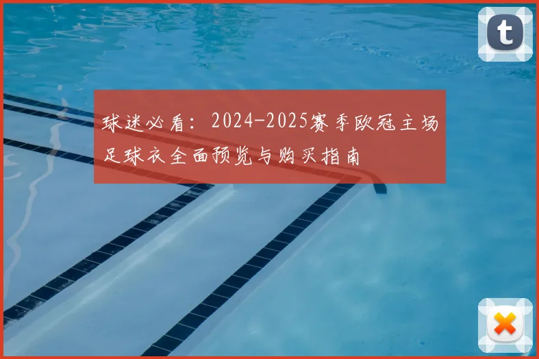 球迷必看：2024-2025赛季欧冠主场足球衣全面预览与购买指南
