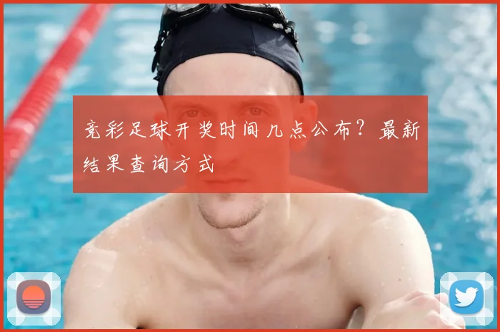 竞彩足球开奖时间几点公布？最新结果查询方式