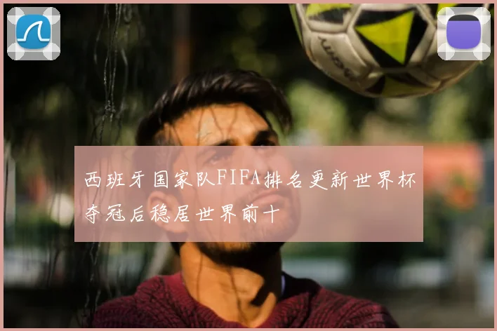 西班牙国家队FIFA排名更新世界杯夺冠后稳居世界前十